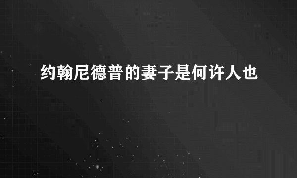 约翰尼德普的妻子是何许人也