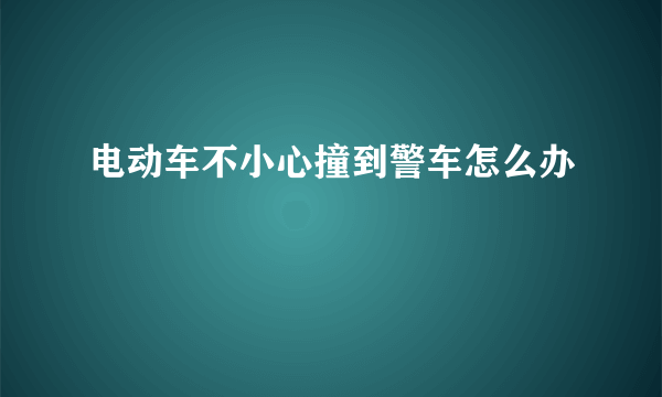 电动车不小心撞到警车怎么办