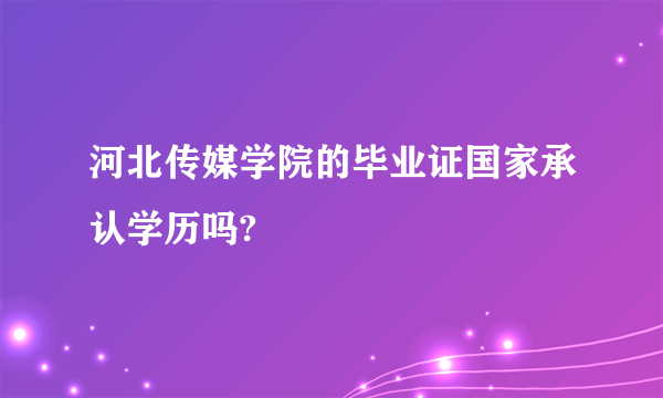 河北传媒学院的毕业证国家承认学历吗?