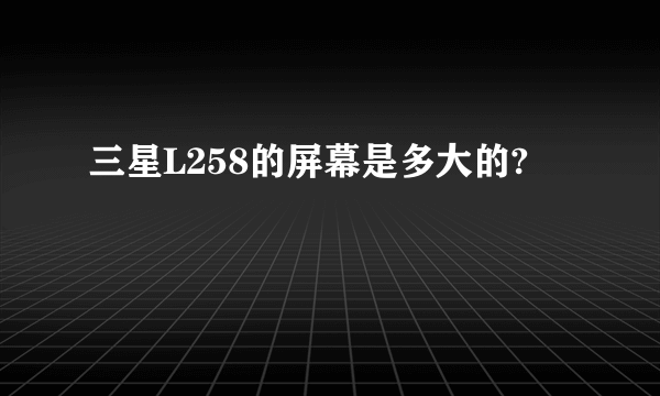 三星L258的屏幕是多大的?