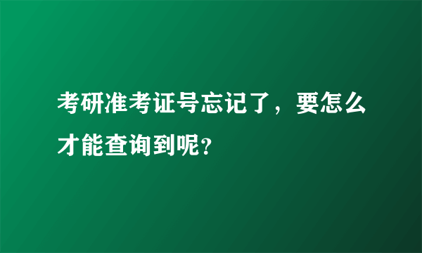 考研准考证号忘记了，要怎么才能查询到呢？