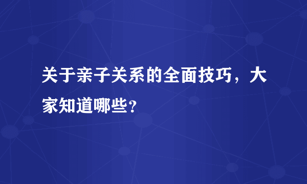 关于亲子关系的全面技巧，大家知道哪些？