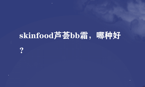 skinfood芦荟bb霜，哪种好？