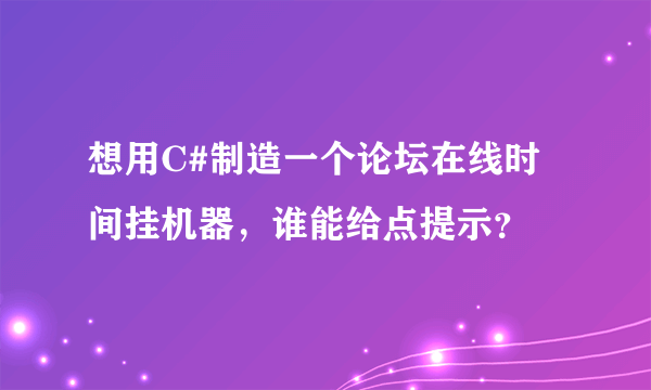 想用C#制造一个论坛在线时间挂机器，谁能给点提示？