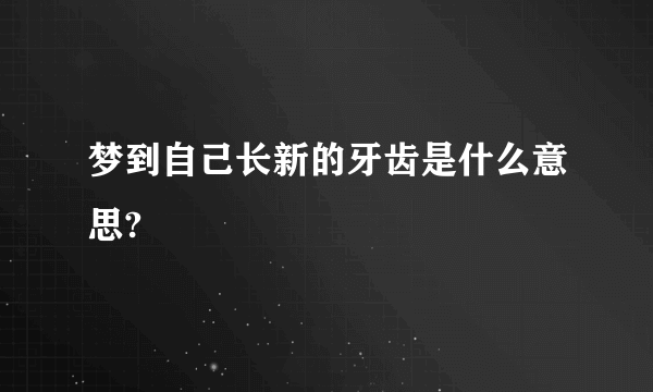 梦到自己长新的牙齿是什么意思?