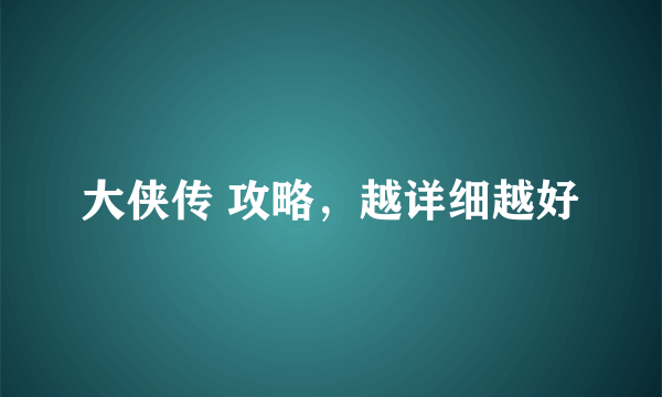 大侠传 攻略，越详细越好