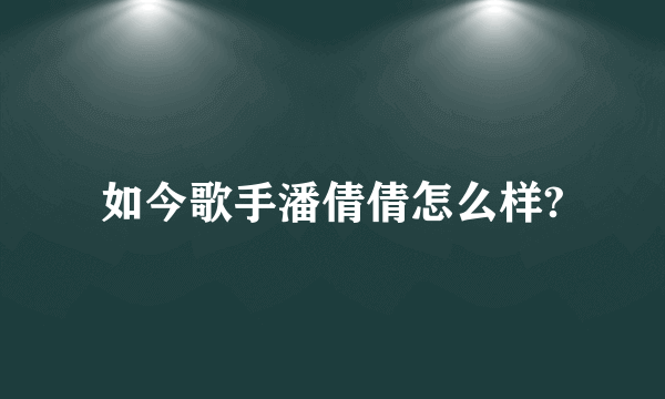 如今歌手潘倩倩怎么样?