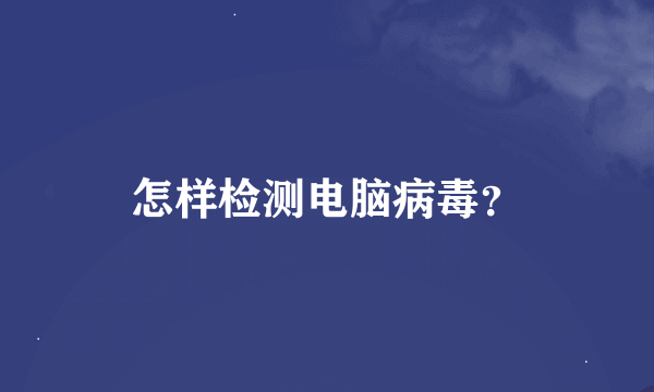 怎样检测电脑病毒？