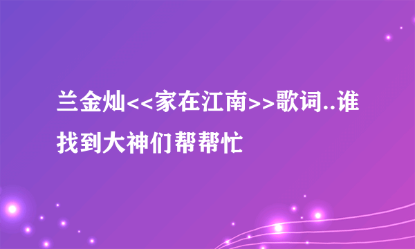 兰金灿<<家在江南>>歌词..谁找到大神们帮帮忙