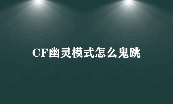 CF幽灵模式怎么鬼跳