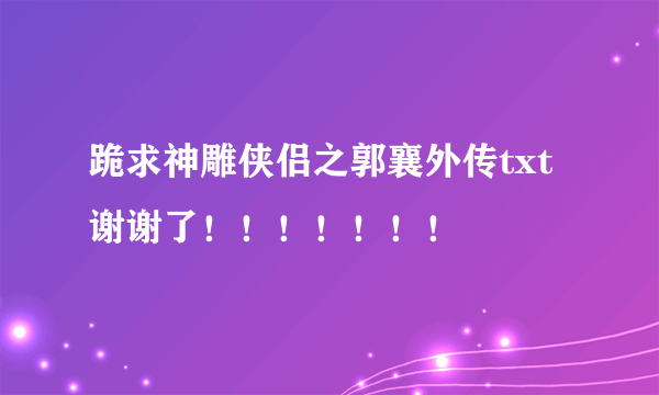 跪求神雕侠侣之郭襄外传txt 谢谢了！！！！！！！