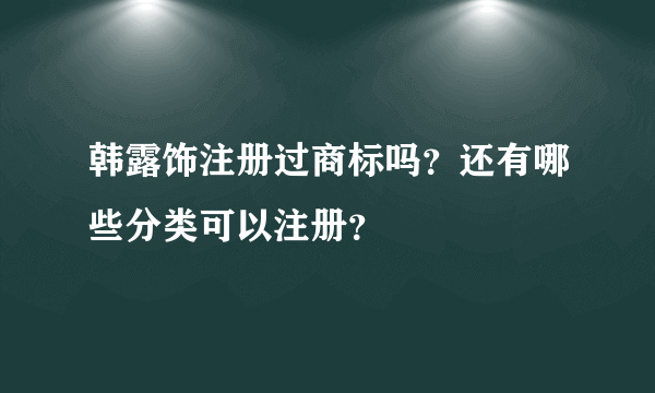 韩露饰注册过商标吗？还有哪些分类可以注册？