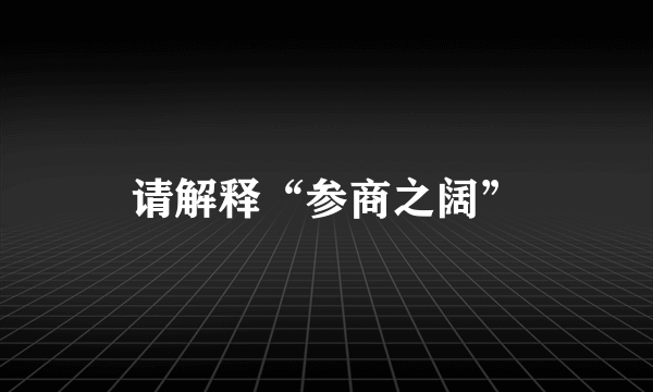 请解释“参商之阔”