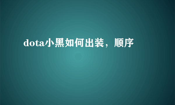 dota小黑如何出装，顺序