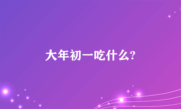 大年初一吃什么?