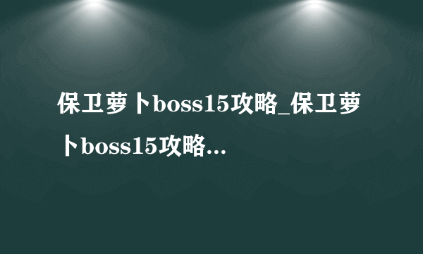 保卫萝卜boss15攻略_保卫萝卜boss15攻略详细解读