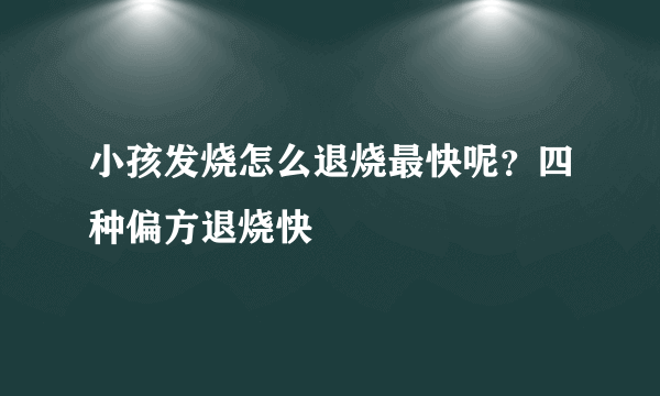 小孩发烧怎么退烧最快呢？四种偏方退烧快