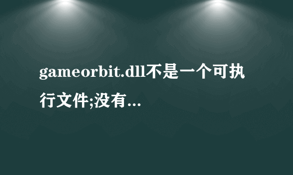 gameorbit.dll不是一个可执行文件;没有为这个文件类型注册的注册帮助程序.