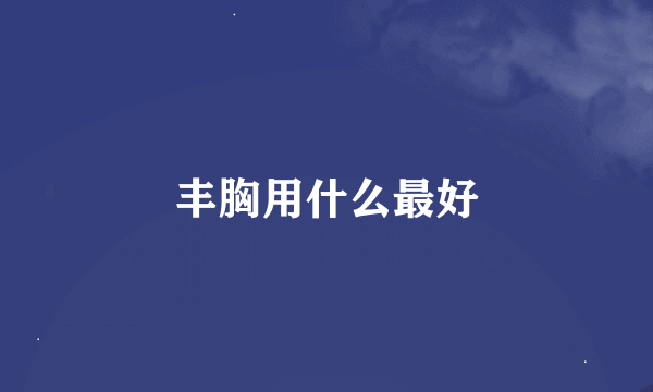 丰胸用什么最好