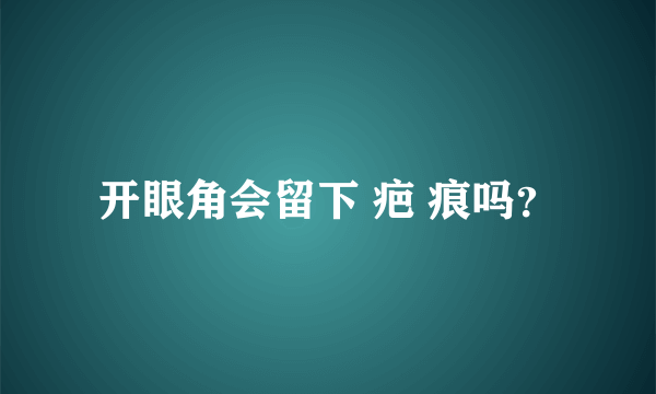 开眼角会留下 疤 痕吗？