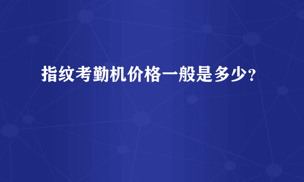 指纹考勤机价格一般是多少？