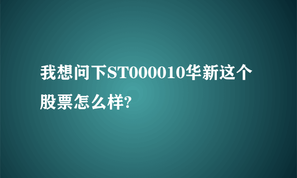 我想问下ST000010华新这个股票怎么样?