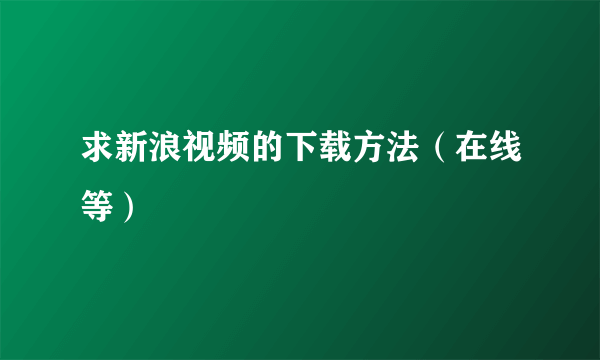 求新浪视频的下载方法（在线等）