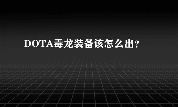 DOTA毒龙装备该怎么出？