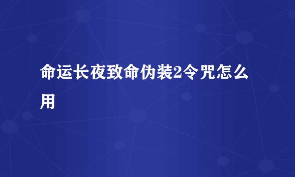 命运长夜致命伪装2令咒怎么用