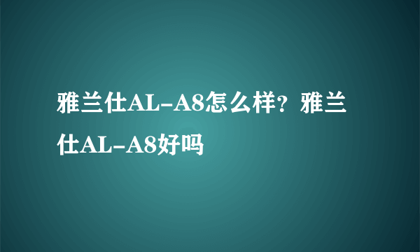 雅兰仕AL-A8怎么样？雅兰仕AL-A8好吗