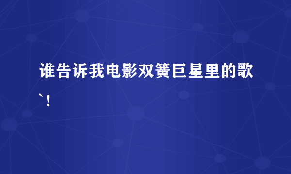 谁告诉我电影双簧巨星里的歌`！