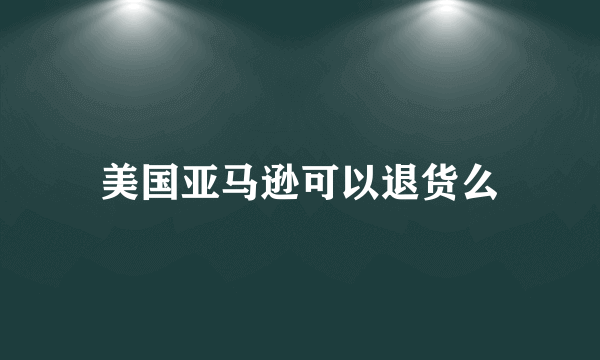 美国亚马逊可以退货么