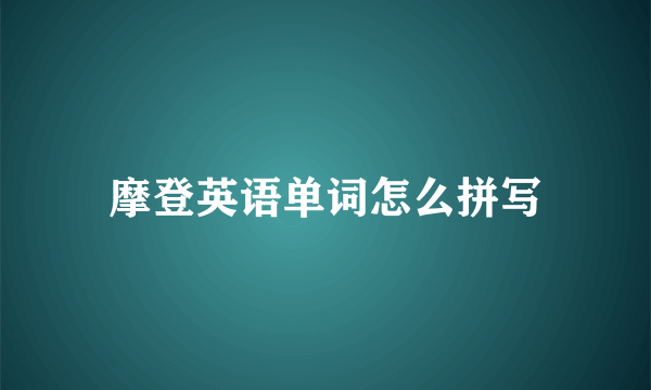 摩登英语单词怎么拼写