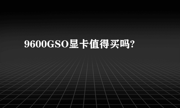 9600GSO显卡值得买吗?