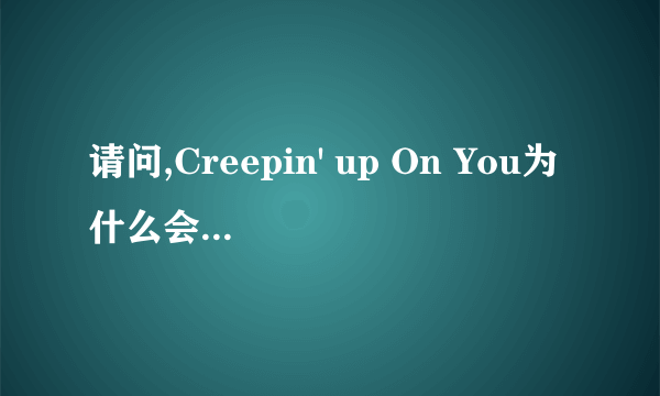 请问,Creepin' up On You为什么会翻译为