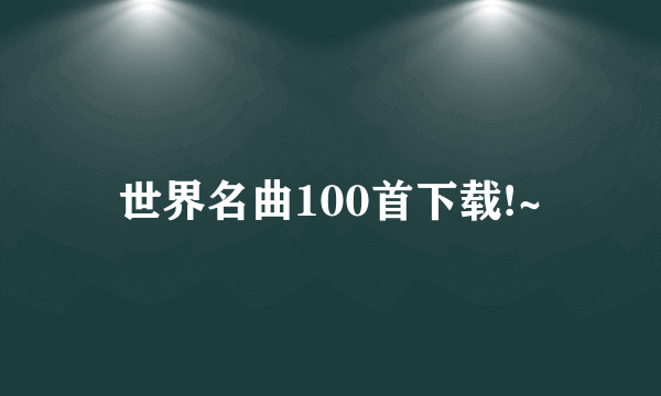 世界名曲100首下载!~