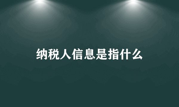 纳税人信息是指什么