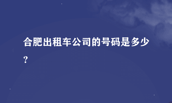 合肥出租车公司的号码是多少？