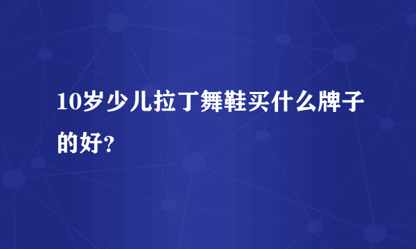 10岁少儿拉丁舞鞋买什么牌子的好？