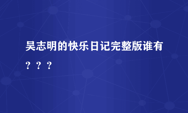 吴志明的快乐日记完整版谁有？？？