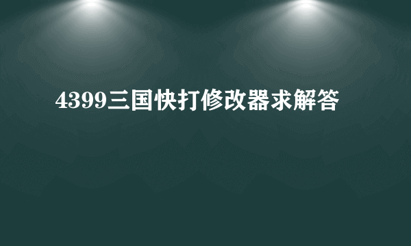 4399三国快打修改器求解答