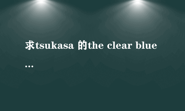 求tsukasa 的the clear blue sky日语版的歌词，谢谢了~！