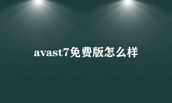 avast7免费版怎么样