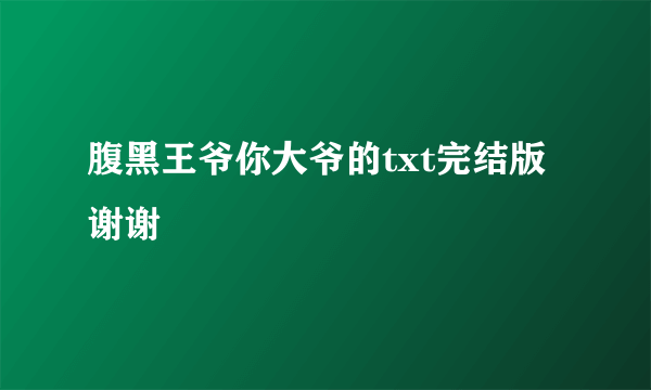 腹黑王爷你大爷的txt完结版 谢谢