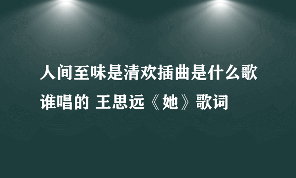 人间至味是清欢插曲是什么歌谁唱的 王思远《她》歌词