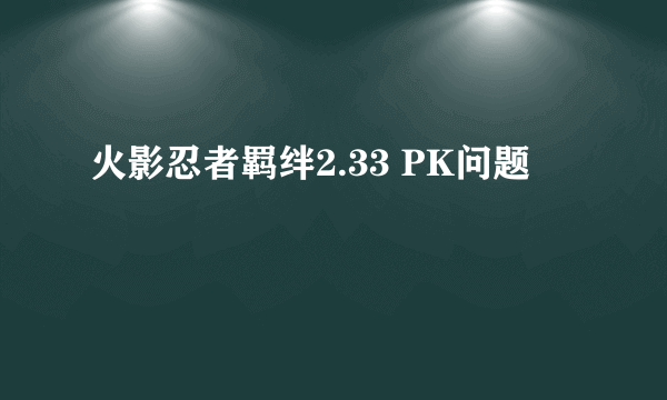 火影忍者羁绊2.33 PK问题