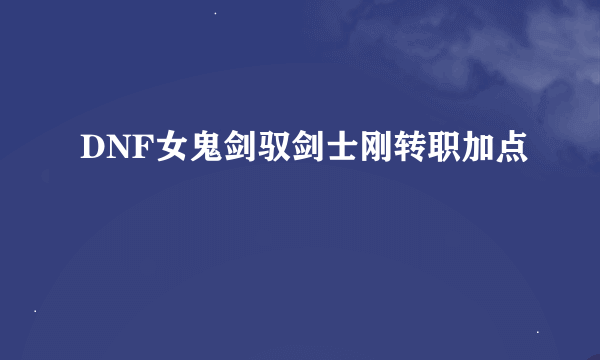 DNF女鬼剑驭剑士刚转职加点