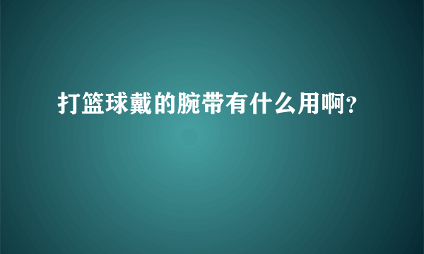 打篮球戴的腕带有什么用啊？