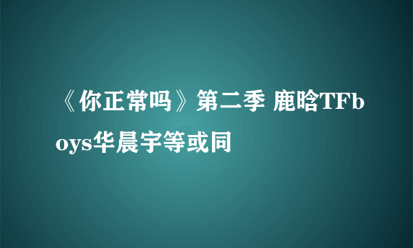 《你正常吗》第二季 鹿晗TFboys华晨宇等或同