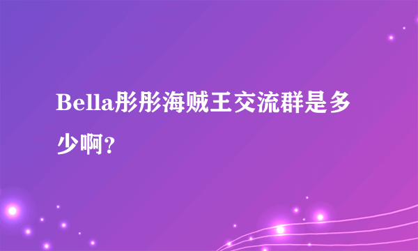 Bella彤彤海贼王交流群是多少啊？